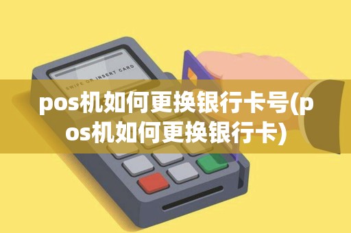 pos机如何更换银行卡号(pos机如何更换银行卡)
