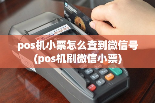 pos机小票怎么查到微信号(pos机刷微信小票)