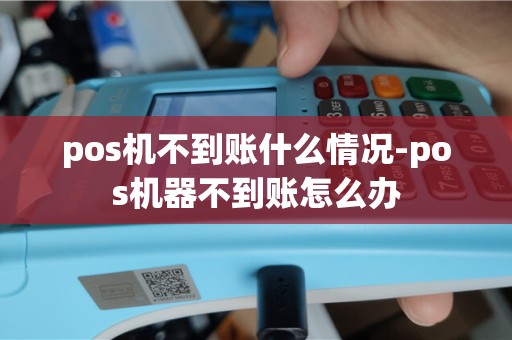 pos机不到账什么情况-pos机器不到账怎么办