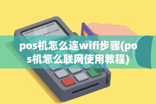 pos机怎么连wifi步骤(pos机怎么联网使用教程)