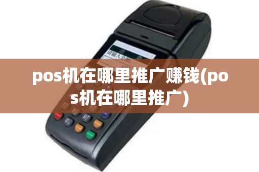 pos机在哪里推广赚钱(pos机在哪里推广)