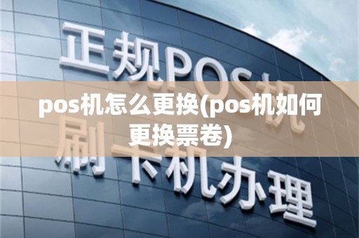 pos机怎么更换(pos机如何更换票卷)