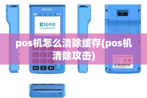 pos机怎么清除缓存(pos机清除攻击)