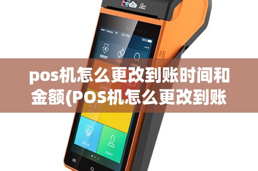 pos机怎么更改到账时间和金额(POS机怎么更改到账时间)