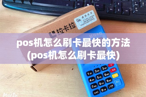 pos机怎么刷卡最快的方法(pos机怎么刷卡最快)