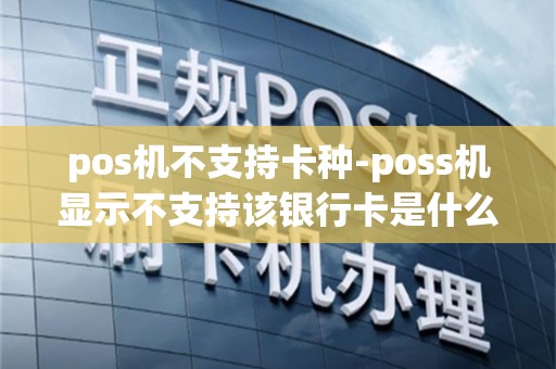 pos机不支持卡种-poss机显示不支持该银行卡是什么意思