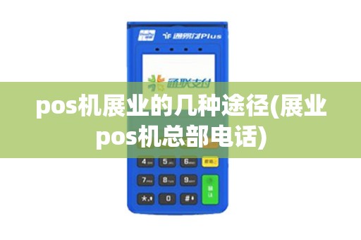 pos机展业的几种途径(展业pos机总部电话)
