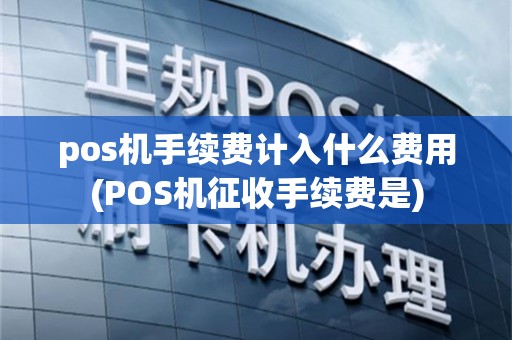 pos机手续费计入什么费用(POS机征收手续费是)