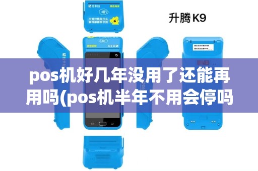 pos机好几年没用了还能再用吗(pos机半年不用会停吗)