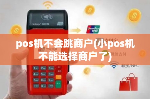 pos机不会跳商户(小pos机不能选择商户了)