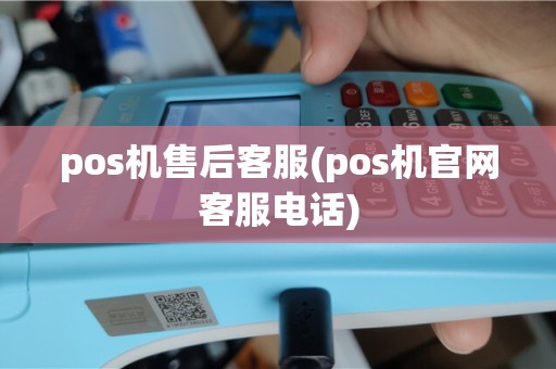 pos机售后客服(pos机官网客服电话)