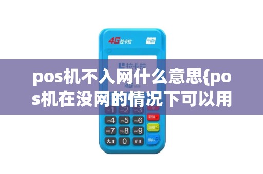 pos机不入网什么意思{pos机在没网的情况下可以用吗}
