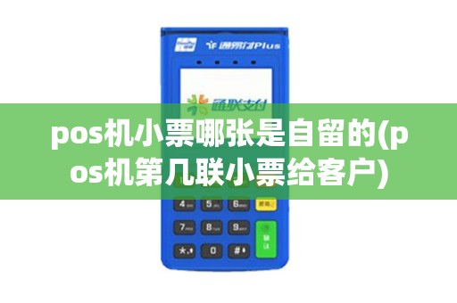 pos机小票哪张是自留的(pos机第几联小票给客户)