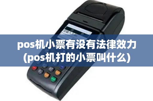 pos机小票有没有法律效力(pos机打的小票叫什么)