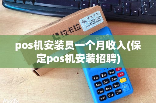 pos机安装员一个月收入(保定pos机安装招聘)