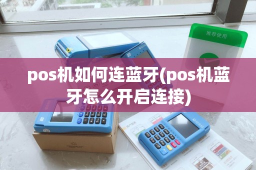 pos机如何连蓝牙(pos机蓝牙怎么开启连接)