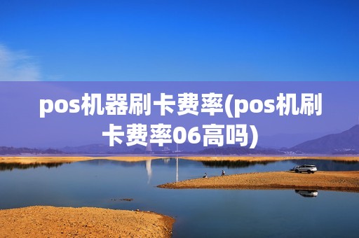 pos机器刷卡费率(pos机刷卡费率06高吗)
