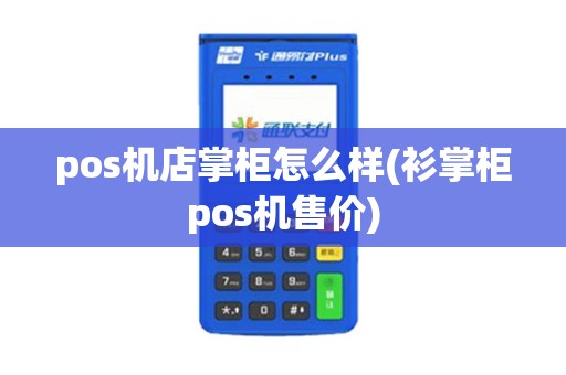 pos机店掌柜怎么样(衫掌柜pos机售价)