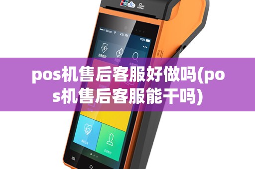 pos机售后客服好做吗(pos机售后客服能干吗)