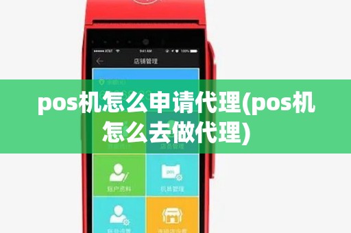 pos机怎么申请代理(pos机怎么去做代理)