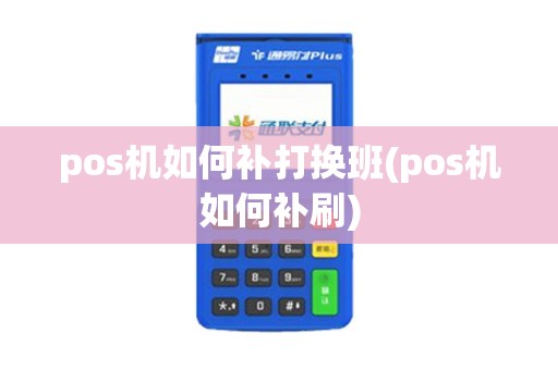 pos机如何补打换班(pos机如何补刷)