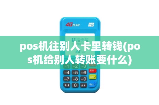 pos机往别人卡里转钱(pos机给别人转账要什么)