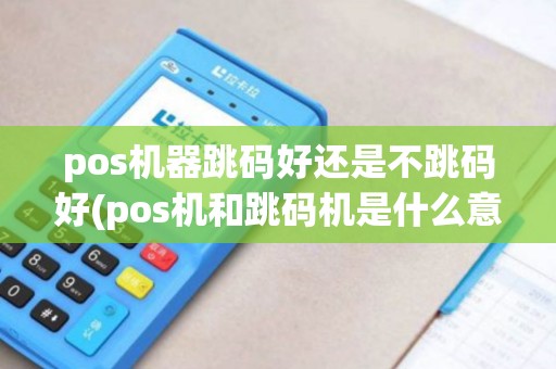 pos机器跳码好还是不跳码好(pos机和跳码机是什么意思)