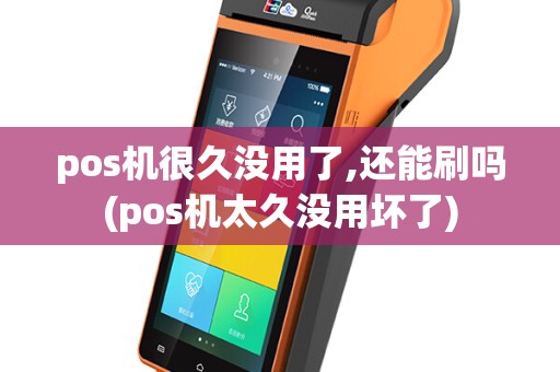 pos机很久没用了,还能刷吗(pos机太久没用坏了)