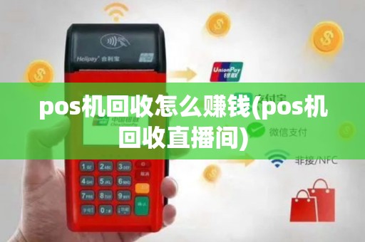 pos机回收怎么赚钱(pos机回收直播间)