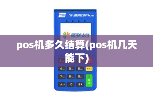 pos机多久结算(pos机几天能下)
