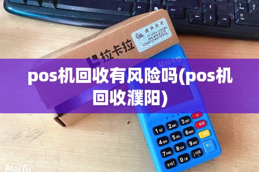pos机回收有风险吗(pos机回收濮阳)