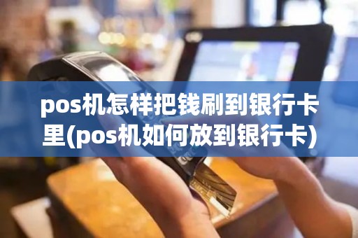 pos机怎样把钱刷到银行卡里(pos机如何放到银行卡)