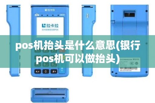 pos机抬头是什么意思(银行pos机可以做抬头)