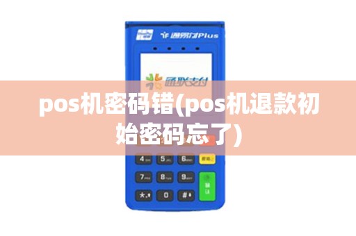 pos机密码错(pos机退款初始密码忘了)
