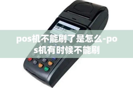 pos机不能刷了是怎么-pos机有时候不能刷