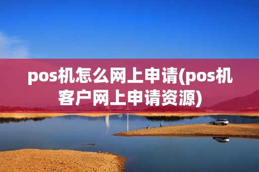 pos机怎么网上申请(pos机客户网上申请资源)