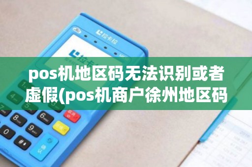 pos机地区码无法识别或者虚假(pos机商户徐州地区码)