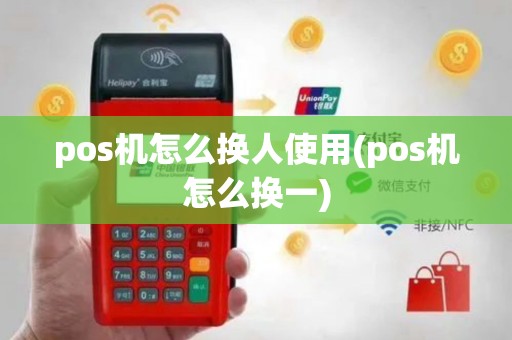 pos机怎么换人使用(pos机怎么换一)