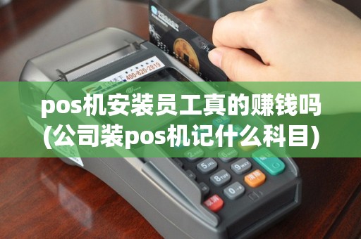 pos机安装员工真的赚钱吗(公司装pos机记什么科目)