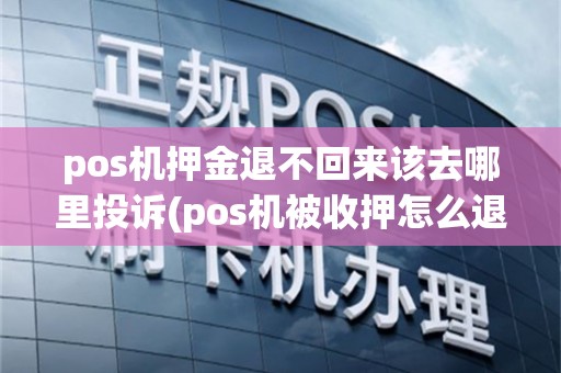 pos机押金退不回来该去哪里投诉(pos机被收押怎么退款)