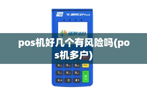 pos机好几个有风险吗(pos机多户)