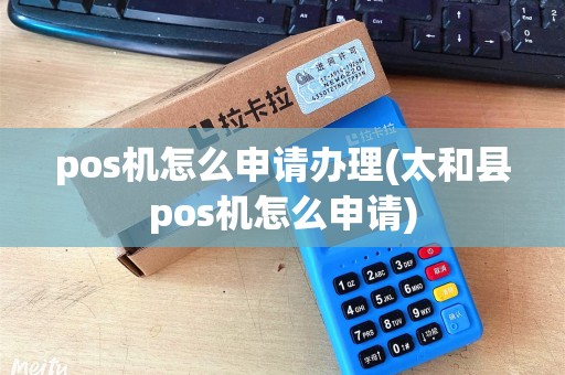 pos机怎么申请办理(太和县pos机怎么申请)