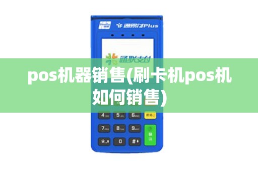 pos机器销售(刷卡机pos机如何销售)