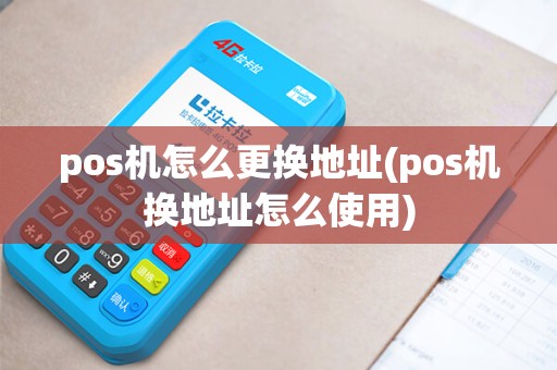 pos机怎么更换地址(pos机换地址怎么使用)