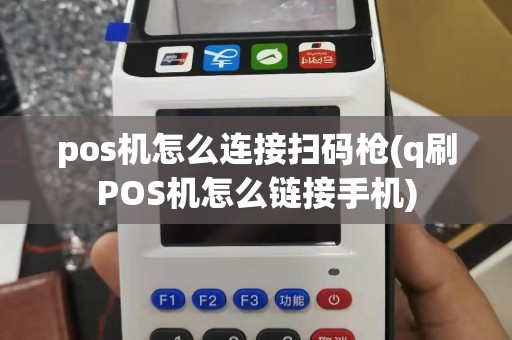 pos机怎么连接扫码枪(q刷POS机怎么链接手机)
