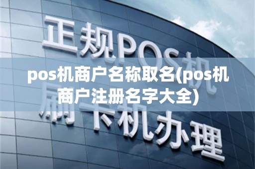 pos机商户名称取名(pos机商户注册名字大全)