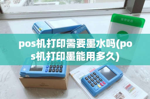 pos机打印需要墨水吗(pos机打印墨能用多久)