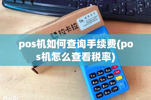 pos机如何查询手续费(pos机怎么查看税率)
