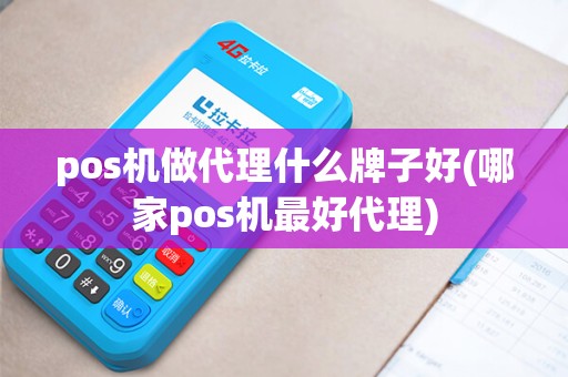 pos机做代理什么牌子好(哪家pos机最好代理)