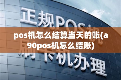pos机怎么结算当天的账(a90pos机怎么结账)